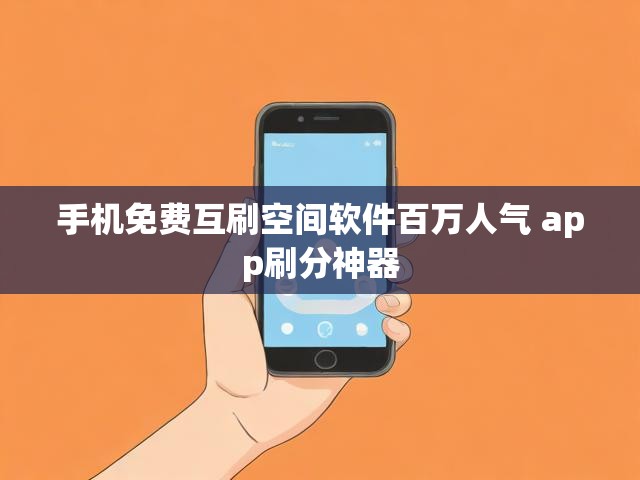 手机免费互刷空间软件百万人气 app刷分神器
