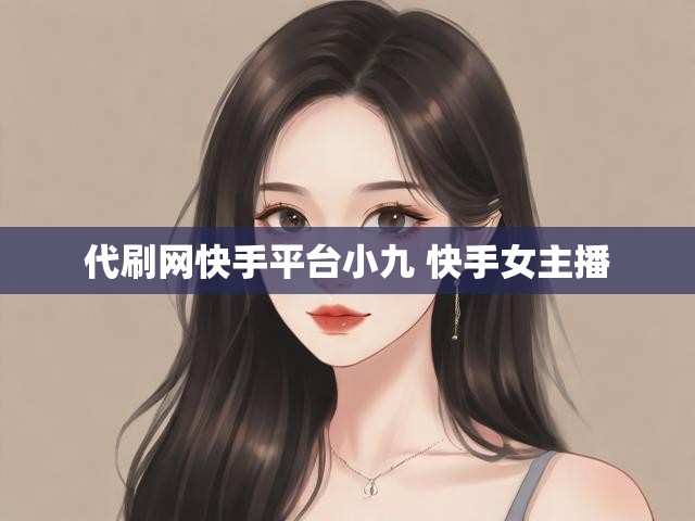 代刷网快手平台小九 快手女主播