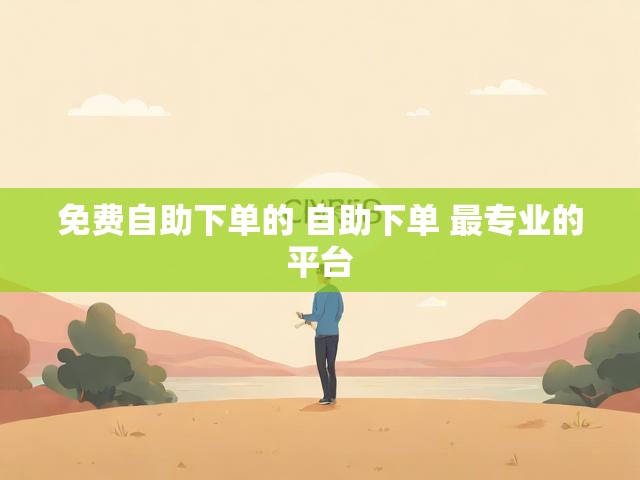 免费自助下单的 自助下单 最专业的平台