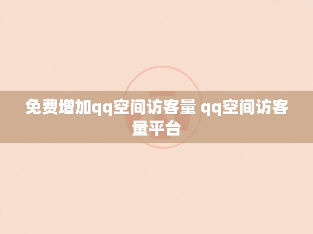 免费增加qq空间访客量 qq空间访客量平台