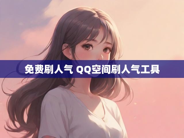 免费刷人气 QQ空间刷人气工具