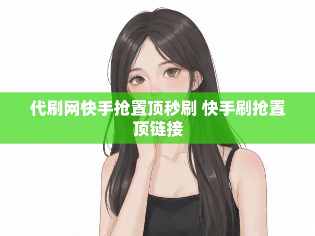 代刷网快手抢置顶秒刷 快手刷抢置顶链接