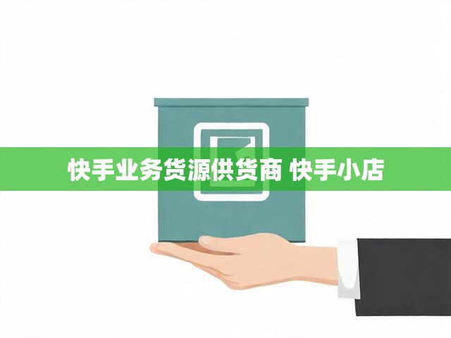 快手业务货源供货商 快手小店
