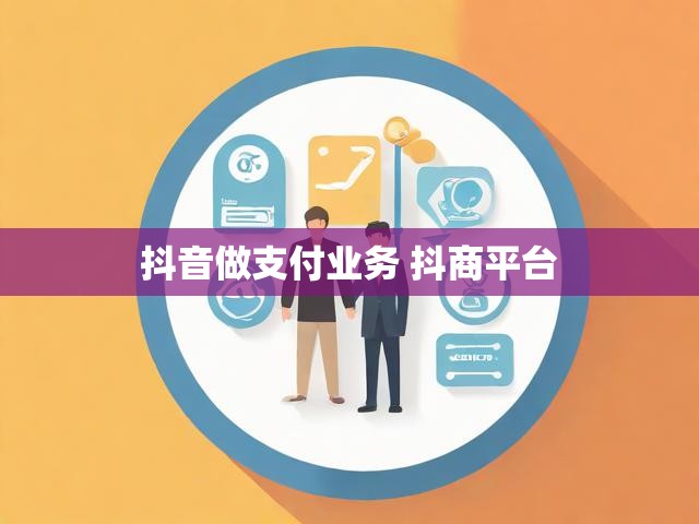 抖音做支付业务 抖商平台