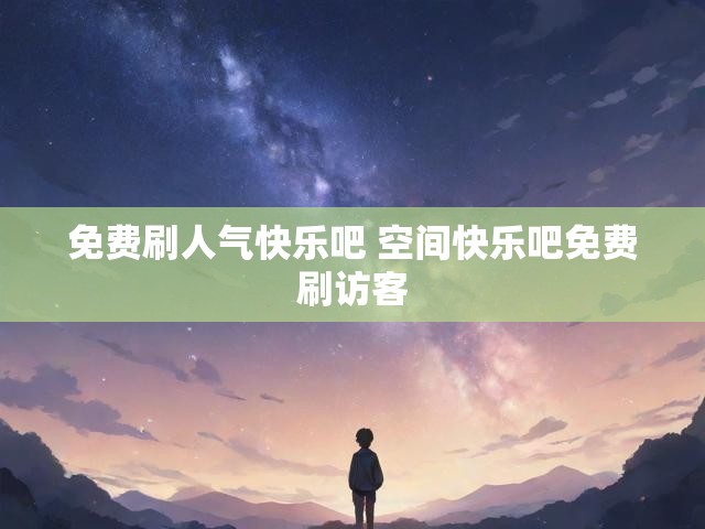 免费刷人气快乐吧 空间快乐吧免费刷访客