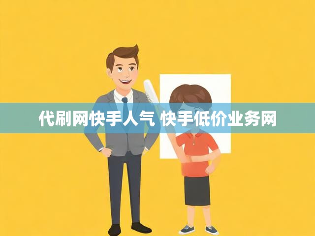 代刷网快手人气 快手低价业务网