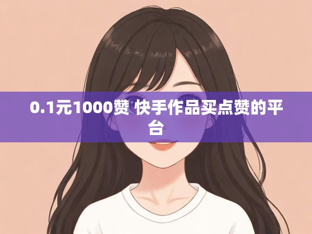 0.1元1000赞 快手作品买点赞的平台