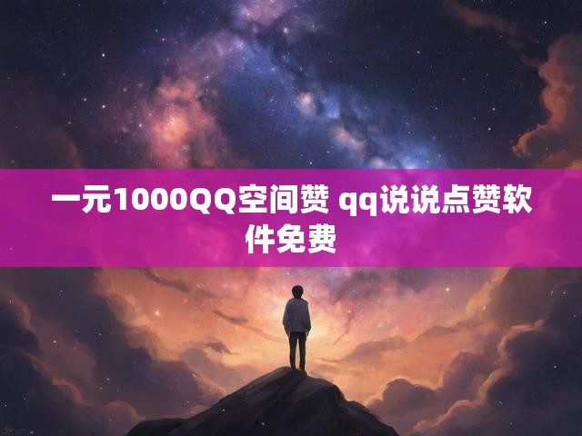 一元1000QQ空间赞 qq说说点赞软件免费