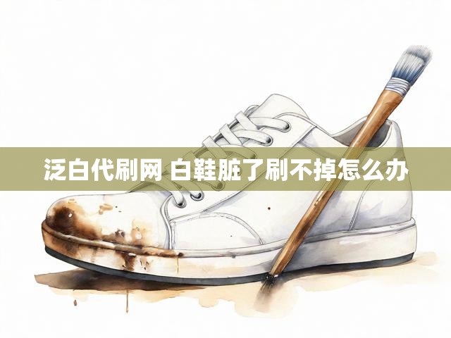 泛白代刷网 白鞋脏了刷不掉怎么办