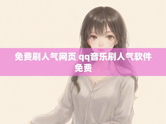免费刷人气网页 qq音乐刷人气软件免费