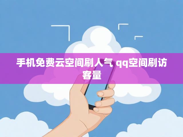 手机免费云空间刷人气 qq空间刷访客量