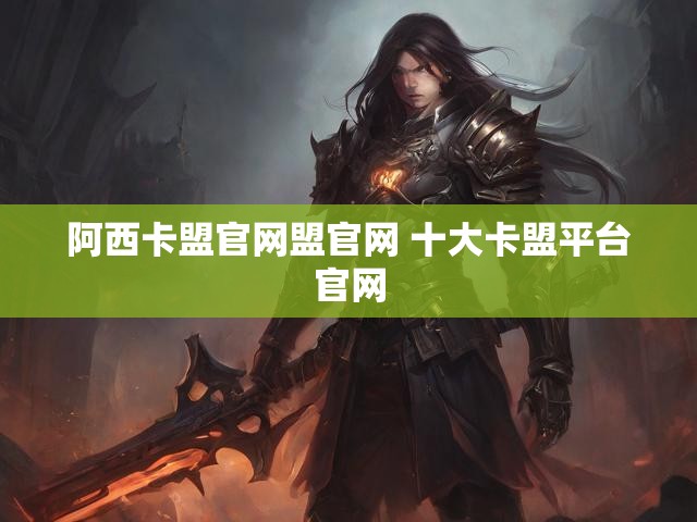 阿西卡盟官网盟官网 十大卡盟平台官网