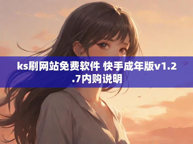 ks刷网站免费软件 快手成年版v1.2.7内购说明