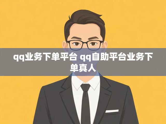 qq业务下单平台 qq自助平台业务下单真人
