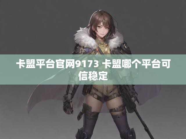 卡盟平台官网9173 卡盟哪个平台可信稳定