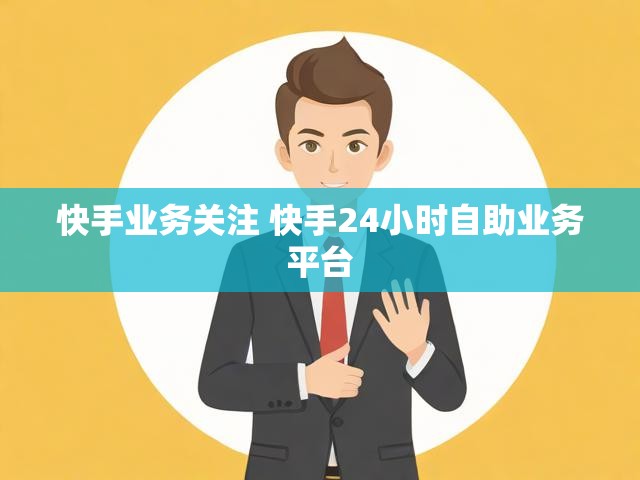 快手业务关注 快手24小时自助业务平台
