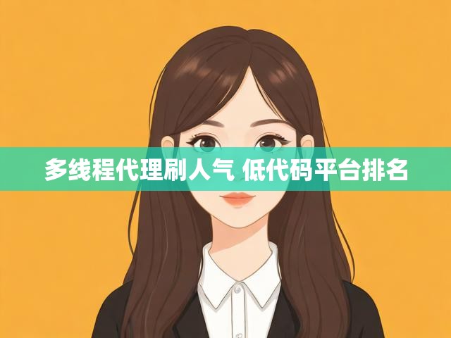 多线程代理刷人气 低代码平台排名