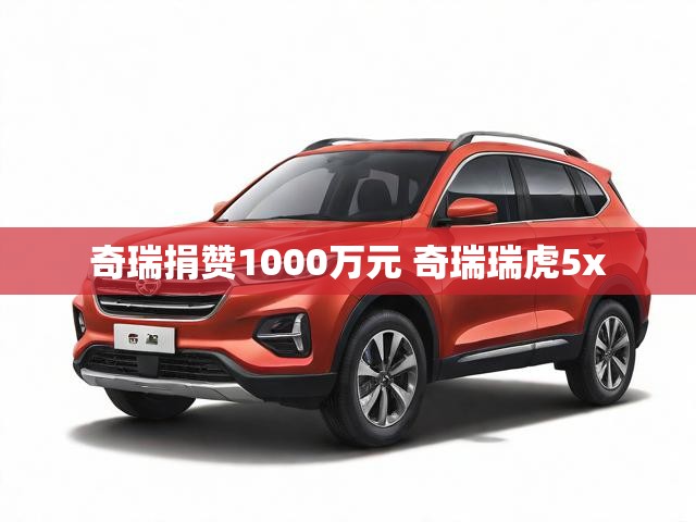 奇瑞捐赞1000万元 奇瑞瑞虎5x