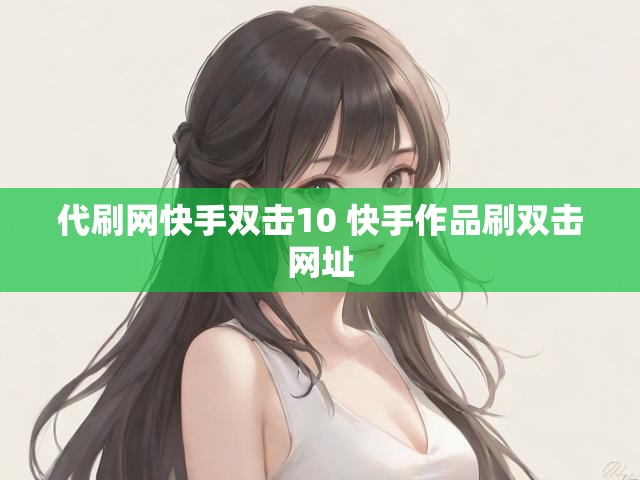 代刷网快手双击10 快手作品刷双击网址