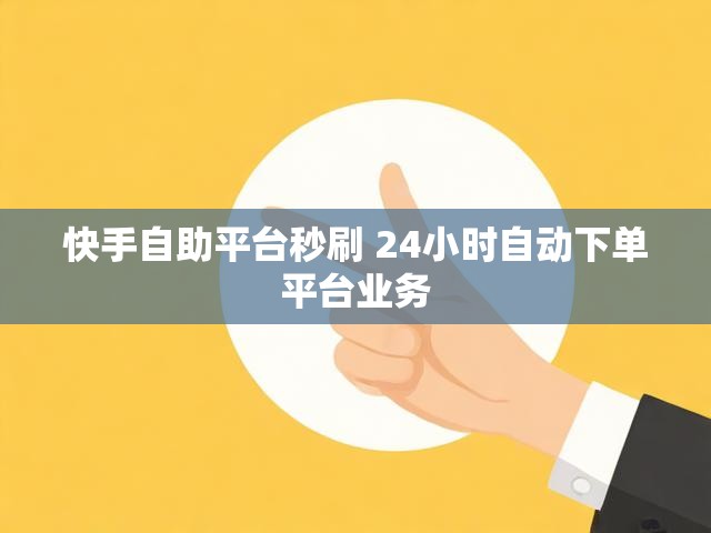 快手自助平台秒刷 24小时自动下单平台业务