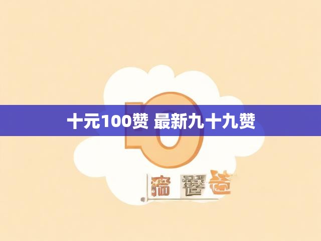 十元100赞 最新九十九赞