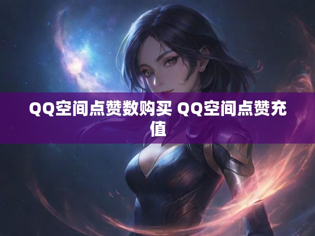QQ空间点赞数购买 QQ空间点赞充值