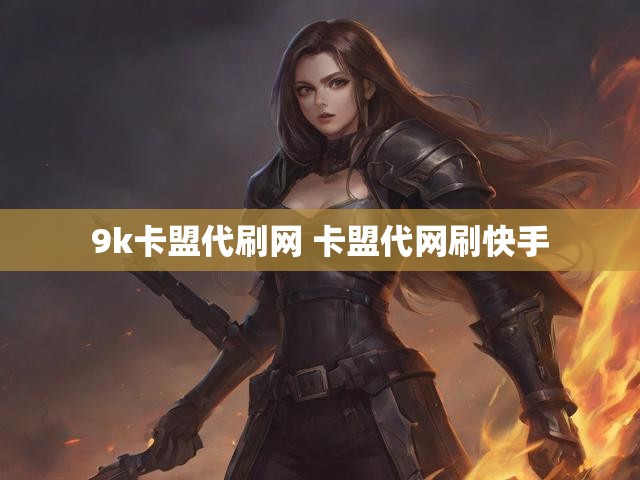 9k卡盟代刷网 卡盟代网刷快手