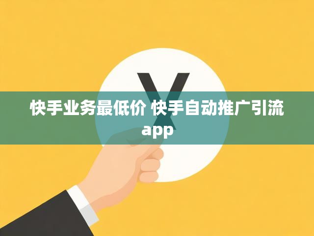 快手业务最低价 快手自动推广引流app
