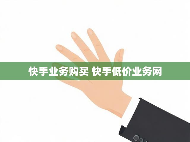 快手业务购买 快手低价业务网
