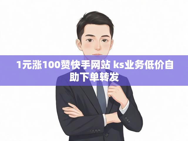 1元涨100赞快手网站 ks业务低价自助下单转发