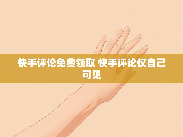 快手评论免费领取 快手评论仅自己可见