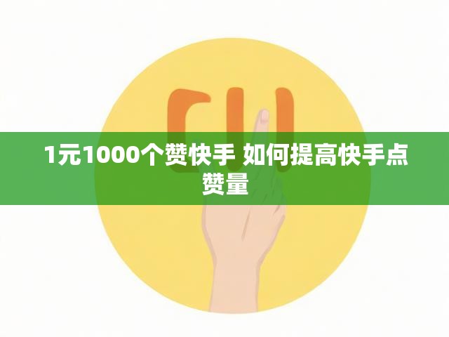 1元1000个赞快手 如何提高快手点赞量