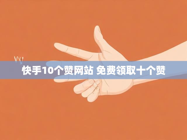 快手10个赞网站 免费领取十个赞