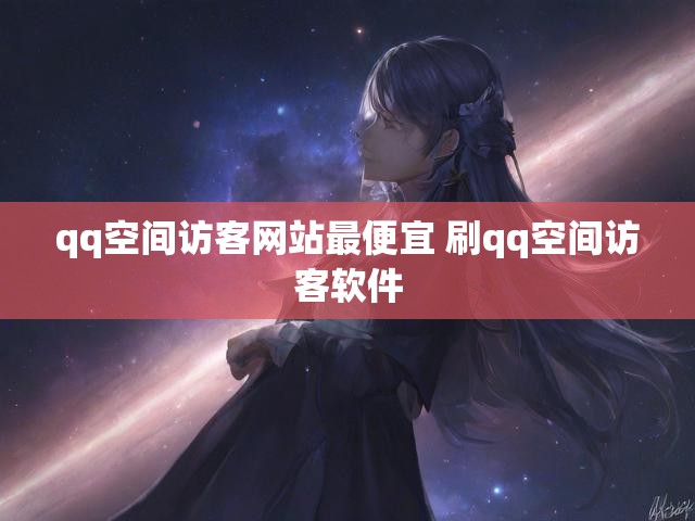 qq空间访客网站最便宜 刷qq空间访客软件