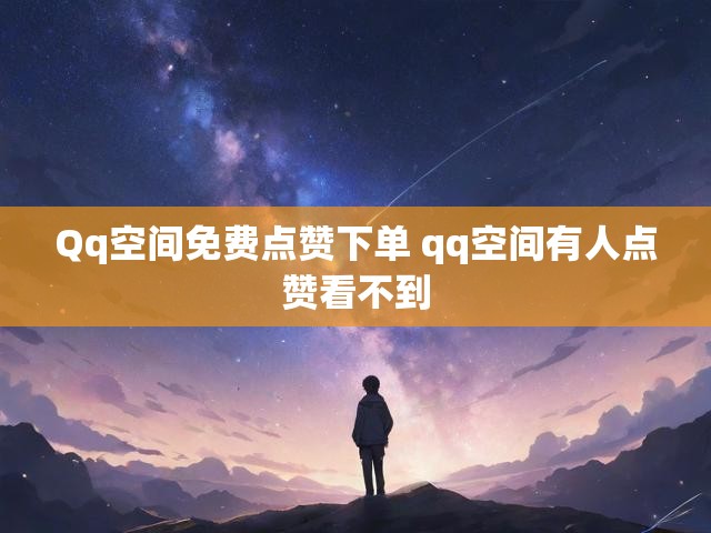 Qq空间免费点赞下单 qq空间有人点赞看不到