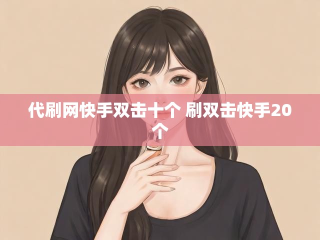 代刷网快手双击十个 刷双击快手20个