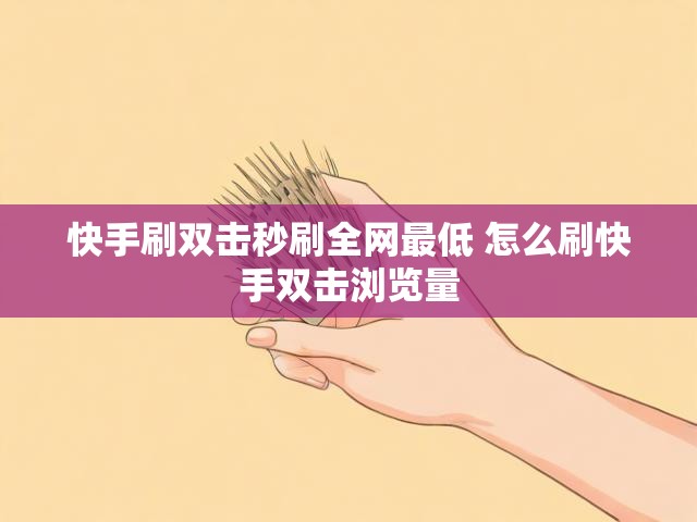 快手刷双击秒刷全网最低 怎么刷快手双击浏览量