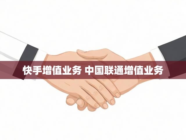 快手增值业务 中国联通增值业务