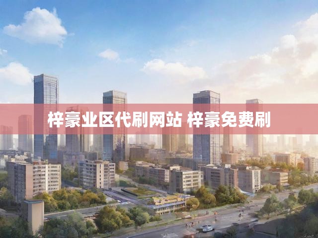 梓豪业区代刷网站 梓豪免费刷