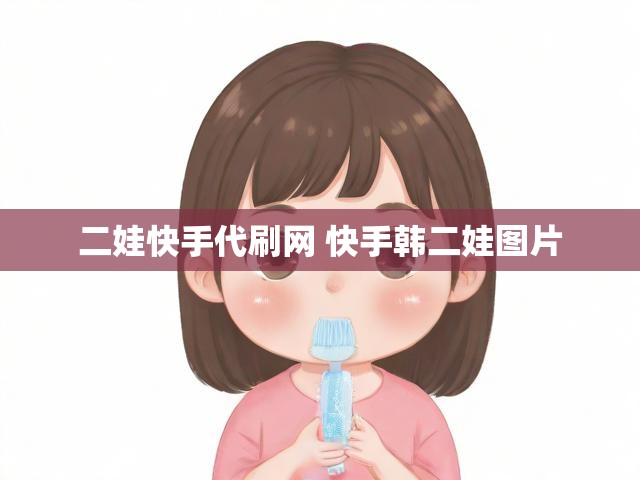 二娃快手代刷网 快手韩二娃图片