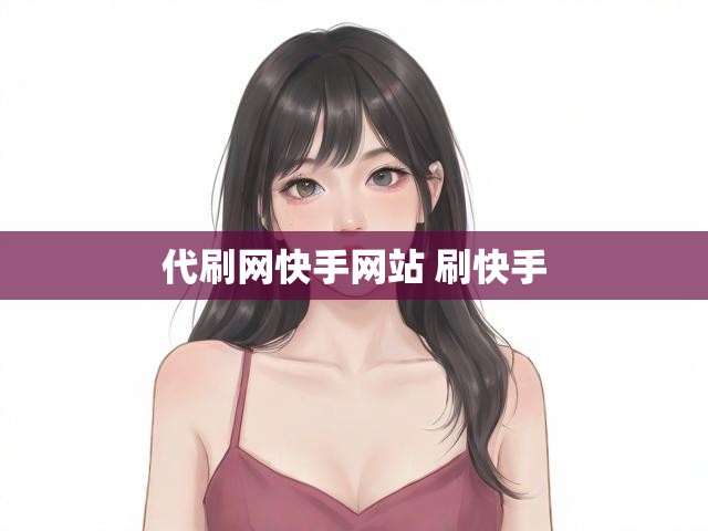 代刷网快手网站 刷快手