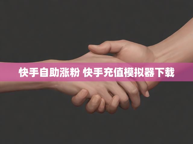 快手自助涨粉 快手充值模拟器下载