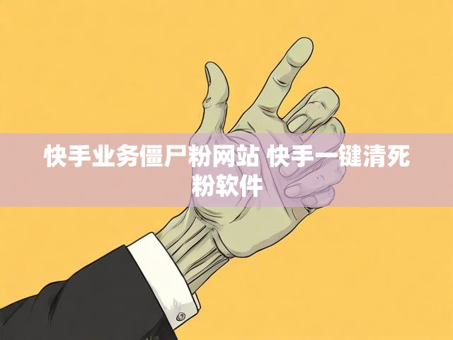 快手业务僵尸粉网站 快手一键清死粉软件