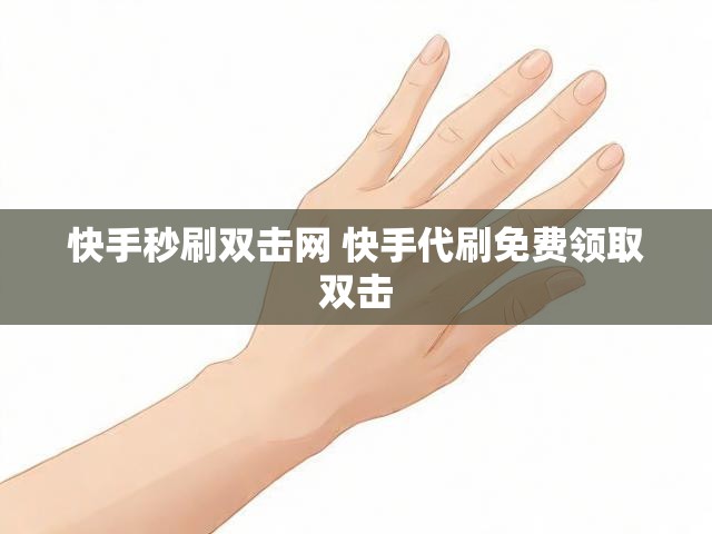 快手秒刷双击网 快手代刷免费领取双击