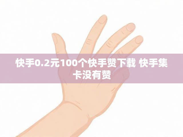 快手0.2元100个快手赞下载 快手集卡没有赞