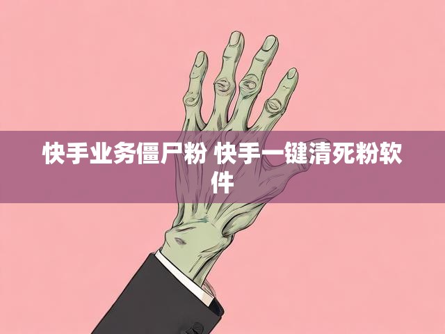 快手业务僵尸粉 快手一键清死粉软件