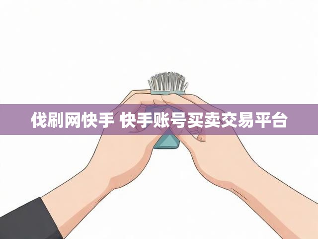 伐刷网快手 快手账号买卖交易平台