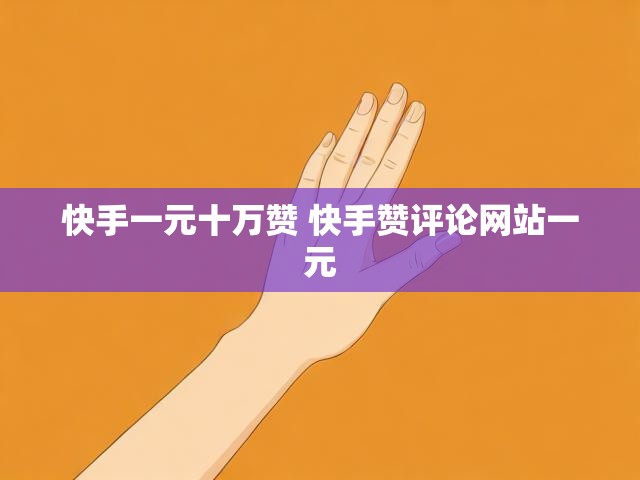快手一元十万赞 快手赞评论网站一元