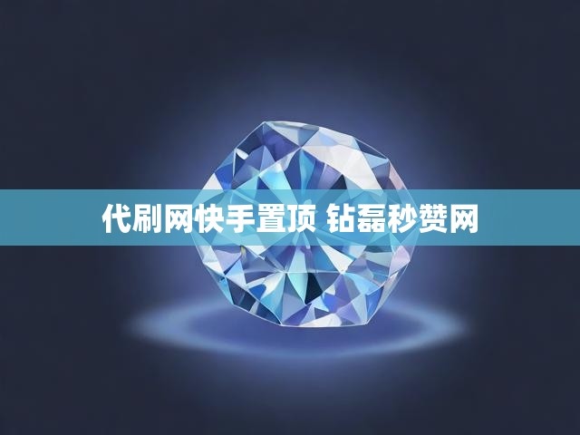 代刷网快手置顶 钻磊秒赞网