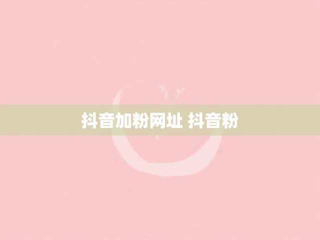 抖音加粉网址 抖音粉